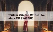 youtube官网app下载打不开（youtube官网怎么打不开）