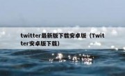 twitter最新版下载安卓版（Twitter安卓版下载）