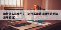 油管怎么注册不了（为什么油管注册号码无法用于验证）