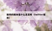 推特的媒体是什么意思呢（twitter媒体）
