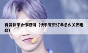 有赞快手合作取消（快手有赞订单怎么关闭退款）