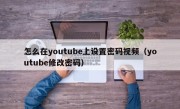 怎么在youtube上设置密码视频（youtube修改密码）