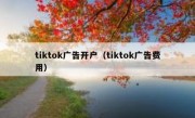 tiktok广告开户（tiktok广告费用）