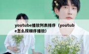 youtube播放列表排序（youtube怎么按顺序播放）