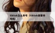 tiktok怎么养号（tiktok需要养号吗）