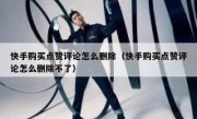 快手购买点赞评论怎么删除（快手购买点赞评论怎么删除不了）