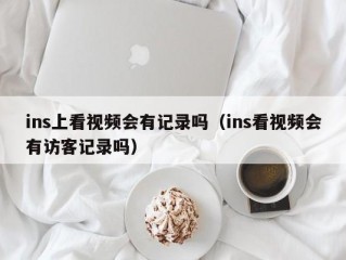 ins上看视频会有记录吗（ins看视频会有访客记录吗）