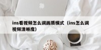 ins看视频怎么调画质模式（ins怎么调视频清晰度）