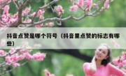 抖音点赞是哪个符号（抖音里点赞的标志有哪些）