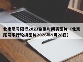 北京尾号限行2023轮换时间表图片（北京尾号限行轮换图片2026年9月28日）