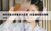 海外抖音点赞量多少正常（抖音国际版点赞数1m）