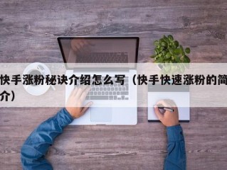 快手涨粉秘诀介绍怎么写（快手快速涨粉的简介）