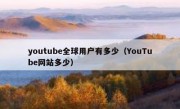youtube全球用户有多少（YouTube网站多少）