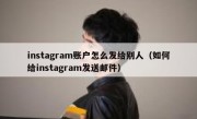instagram账户怎么发给别人（如何给instagram发送邮件）