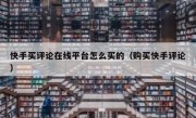 快手买评论在线平台怎么买的（购买快手评论）