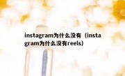 instagram为什么没有（instagram为什么没有reels）
