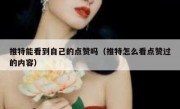 推特能看到自己的点赞吗（推特怎么看点赞过的内容）