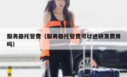 服务器托管费（服务器托管费可以进研发费用吗）