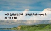 ks赞在线自助下单（彩虹云商城24小时自助下单平台）