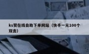 ks赞在线自助下单网站（快手一元100个双击）