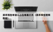 派币钱包申请入口在哪里打开（派币钱包视频教程）