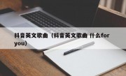 抖音英文歌曲（抖音英文歌曲 什么for you）