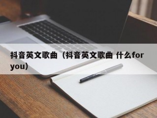 抖音英文歌曲（抖音英文歌曲 什么for you）