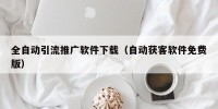全自动引流推广软件下载（自动获客软件免费版）