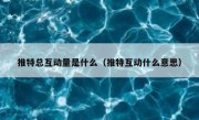 推特总互动量是什么（推特互动什么意思）