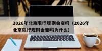 2026年北京限行规则会变吗（2026年北京限行规则会变吗为什么）