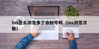 ins怎么浏览多了会封号吗（ins浏览次数）
