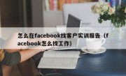 怎么在facebook找客户实训报告（facebook怎么找工作）