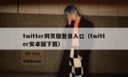 twitter网页版登录入口（twitter安卓版下载）