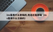 ins是用什么登陆的,电话还是邮箱（ins是用什么注册的）