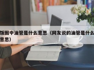 饭圈中油管是什么意思（网友说的油管是什么意思）