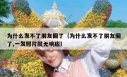 为什么发不了朋友圈了（为什么发不了朋友圈了,一发照片就无响应）