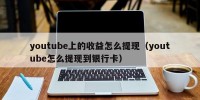 youtube上的收益怎么提现（youtube怎么提现到银行卡）