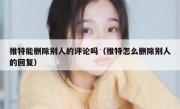 推特能删除别人的评论吗（推特怎么删除别人的回复）