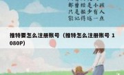 推特要怎么注册账号（推特怎么注册账号 1080P）