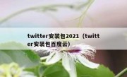 twitter安装包2021（twitter安装包百度云）