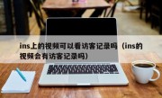 ins上的视频可以看访客记录吗（ins的视频会有访客记录吗）