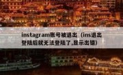 instagram账号被退出（ins退出登陆后就无法登陆了,显示出错）