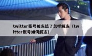 twitter账号被冻结了怎样解冻（twitter账号如何解冻）