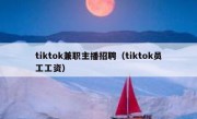 tiktok兼职主播招聘（tiktok员工工资）