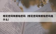 樱花密码锁原始密码（樱花密码锁原始密码是什么）