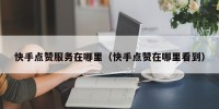 快手点赞服务在哪里（快手点赞在哪里看到）