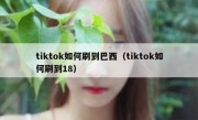 tiktok如何刷到巴西（tiktok如何刷到18）