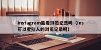 instagram能看浏览记录吗（ins可以看别人的浏览记录吗）