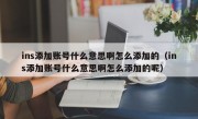 ins添加账号什么意思啊怎么添加的（ins添加账号什么意思啊怎么添加的呢）