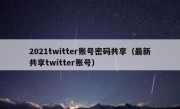 2021twitter账号密码共享（最新共享twitter账号）
